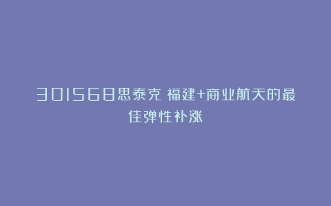 301568思泰克：福建+商业航天的最佳弹性补涨
