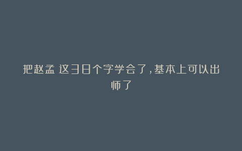 把赵孟頫这38个字学会了，基本上可以出师了