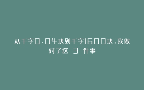 从千字0.04块到千字1600块，我做对了这 3 件事