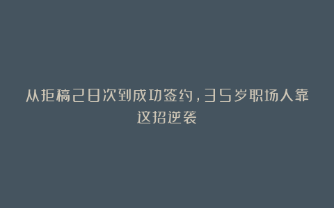 从拒稿28次到成功签约，35岁职场人靠这招逆袭