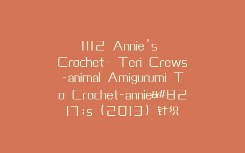 1112 Annie’s Crochet- Teri Crews-animal Amigurumi To Crochet-annie’s (2013) 针织