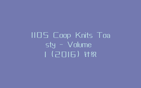 1105 Coop Knits Toasty – Volume 1 (2016) 针织