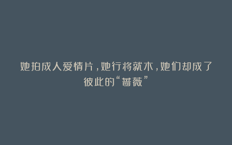 她拍成人爱情片，她行将就木，她们却成了彼此的“蔷薇”！