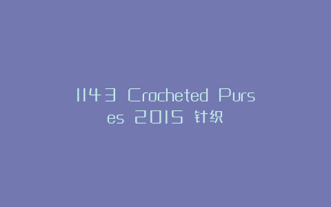 1143 Crocheted Purses 2015 针织