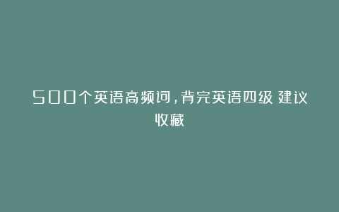 500个英语高频词，背完英语四级！建议收藏