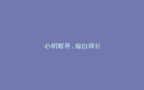 《心明眼亮，福自绵长》