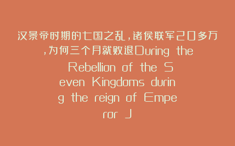 汉景帝时期的七国之乱，诸侯联军20多万，为何三个月就败退During the Rebellion of the Seven Kingdoms during the reign of Emperor J