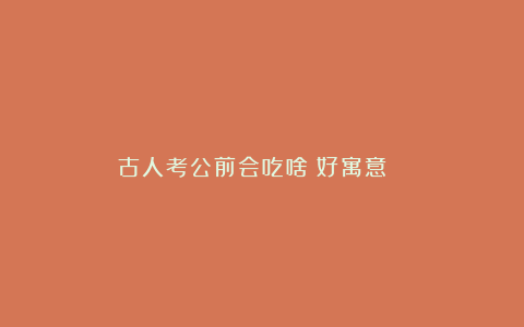 古人考公前会吃啥｜好寓意🧧