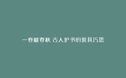 一卷藏春秋：古人护书的装具巧思