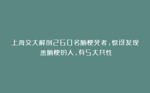 上海交大解剖260名脑梗死者,惊讶发现:患脑梗的人,有5大共性
