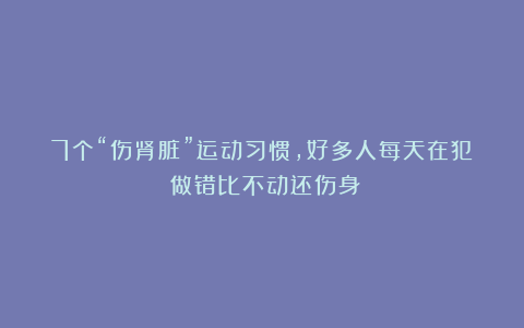 7个“伤肾脏”运动习惯,好多人每天在犯!做错比不动还伤身