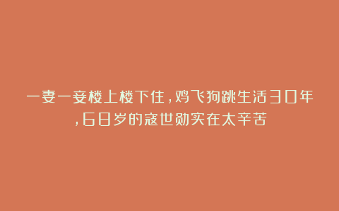 一妻一妾楼上楼下住，鸡飞狗跳生活30年，68岁的寇世勋实在太辛苦