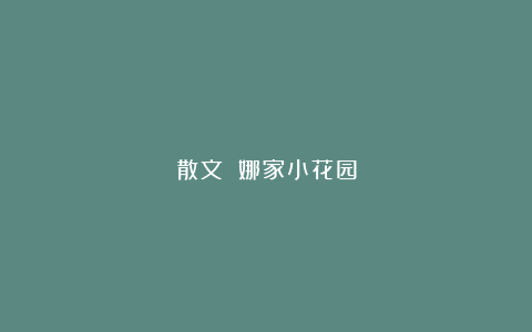 散文||娜家小花园