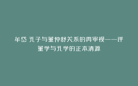 牟岱：孔子与董仲舒关系的再审视——评《董学与孔学的正本清源》