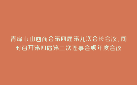 青岛市山西商会第四届第九次会长会议，同时召开第四届第二次理事会员年度会议