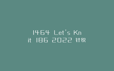 1464 Let’s Knit №186 2022 针织