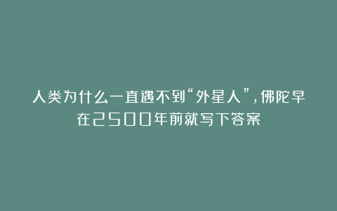 人类为什么一直遇不到“外星人”，佛陀早在2500年前就写下答案？