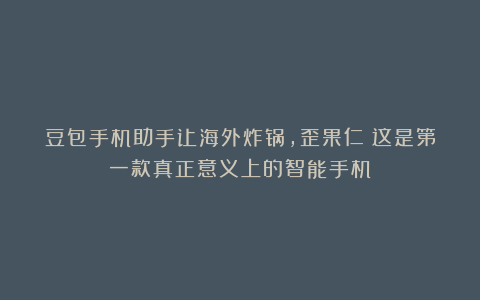 豆包手机助手让海外炸锅,歪果仁:这是第一款真正意义上的智能手机
