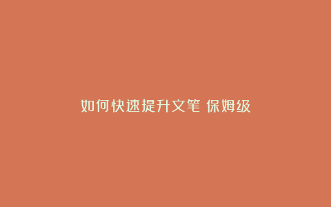 如何快速提升文笔（保姆级）