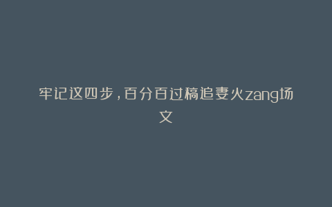 牢记这四步,百分百过稿追妻火zang场文