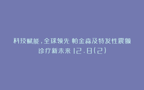科技赋能，全球领先！帕金森及特发性震颤诊疗新未来！12.8(2)