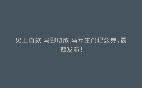 史上首款《马到功成》马年生肖纪念券，震撼发布!