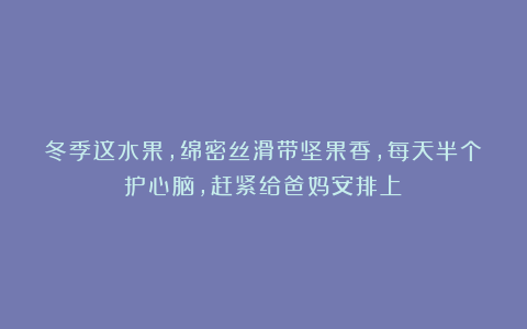 冬季这水果，绵密丝滑带坚果香，每天半个护心脑，赶紧给爸妈安排上！