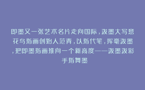 即墨又一张艺术名片走向国际，泼墨大写意花鸟指画创始人范青，以指代笔，挥毫泼墨，把即墨指画推向一个新高度——泼墨泼彩 手指舞墨