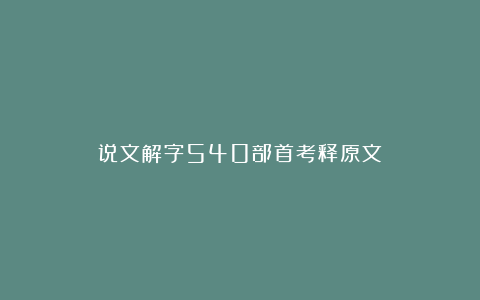 说文解字540部首考释原文