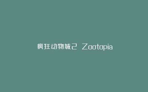 《疯狂动物城2》（Zootopia）