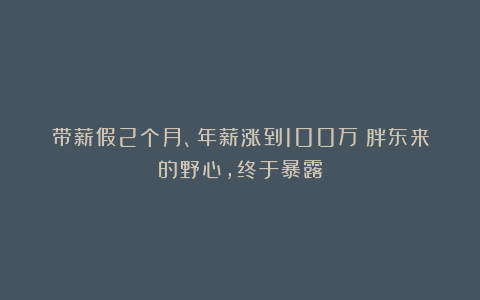 带薪假2个月、年薪涨到100万：胖东来的野心，终于暴露