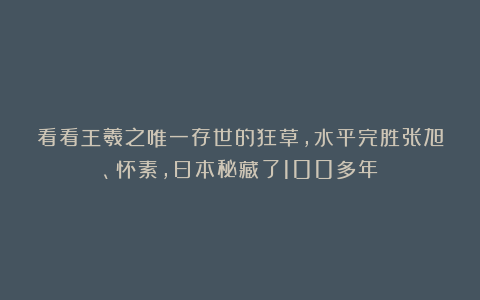 看看王羲之唯一存世的狂草，水平完胜张旭、怀素，日本秘藏了100多年