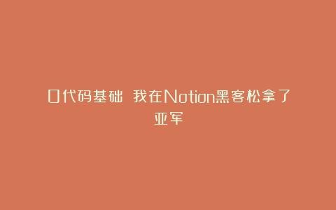 0代码基础 我在Notion黑客松拿了亚军