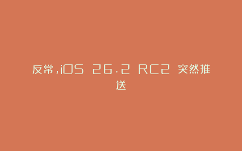 反常，iOS 26.2 RC2 突然推送！