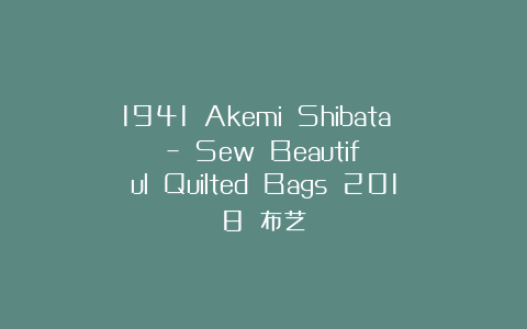 1941 Akemi Shibata – Sew Beautiful Quilted Bags 2018 布艺