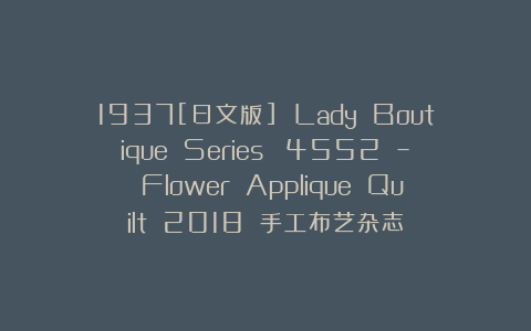 1937[日文版] Lady Boutique Series №4552 – Flower Applique Quilt 2018 手工布艺杂志