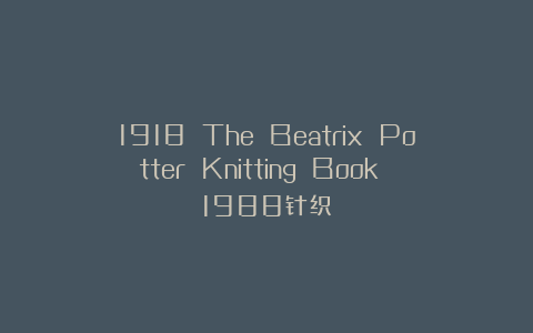 1918 The Beatrix Potter Knitting Book 1988针织