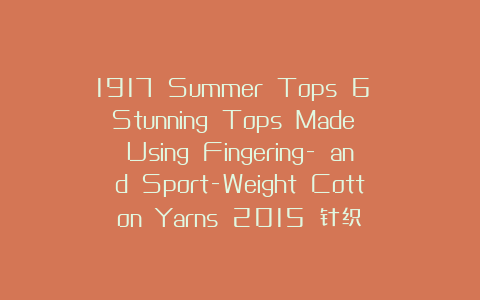 1917 Summer Tops 6 Stunning Tops Made Using Fingering- and Sport-Weight Cotton Yarns 2015 针织