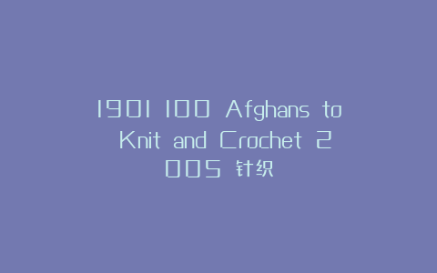 1901 100 Afghans to Knit and Crochet 2005 针织