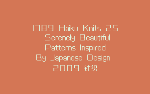 1789 Haiku Knits 25 Serenely Beautiful Patterns Inspired By Japanese Design 2009 针织