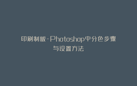 印刷制版-Photoshop中分色步骤与设置方法