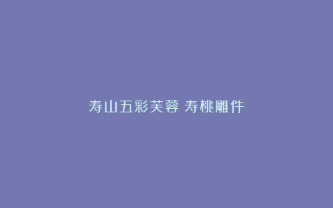寿山五彩芙蓉：寿桃雕件