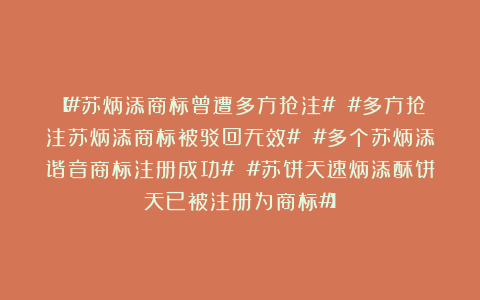 【#苏炳添商标曾遭多方抢注# #多方抢注苏炳添商标被驳回无效# #多个苏炳添谐音商标注册成功# #苏饼天速炳添酥饼天已被注册为商标#】