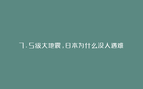 7.5级大地震，日本为什么没人遇难？