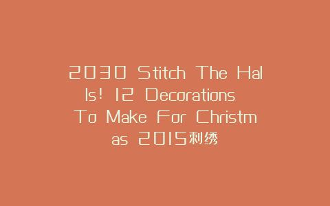 2030 Stitch The Halls! 12 Decorations To Make For Christmas 2015刺绣