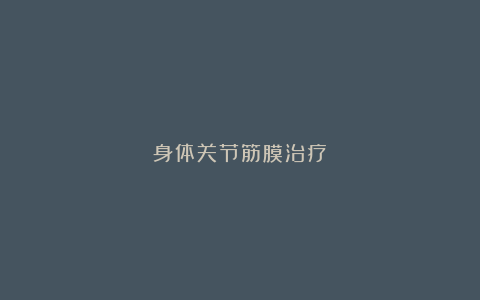 身体关节筋膜治疗：