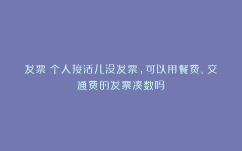 发票丨个人接活儿没发票，可以用餐费、交通费的发票凑数吗？