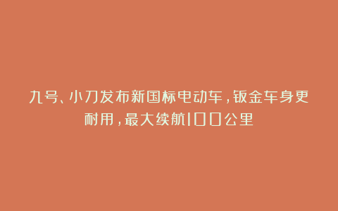 九号、小刀发布新国标电动车，钣金车身更耐用，最大续航100公里