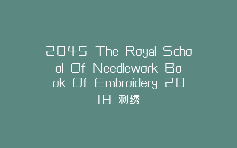 2045 The Royal School Of Needlework Book Of Embroidery 2018 刺绣