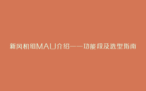 新风机组MAU介绍——功能段及选型指南